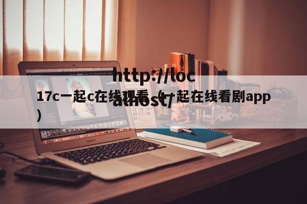 17c一起c在线观看（一起在线看剧app）