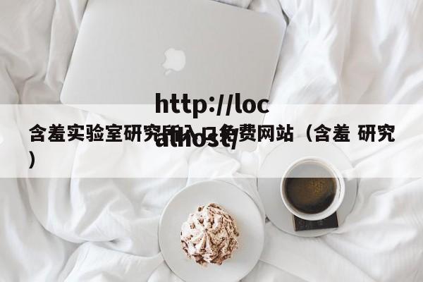 含羞实验室研究所入口免费网站（含羞 研究）