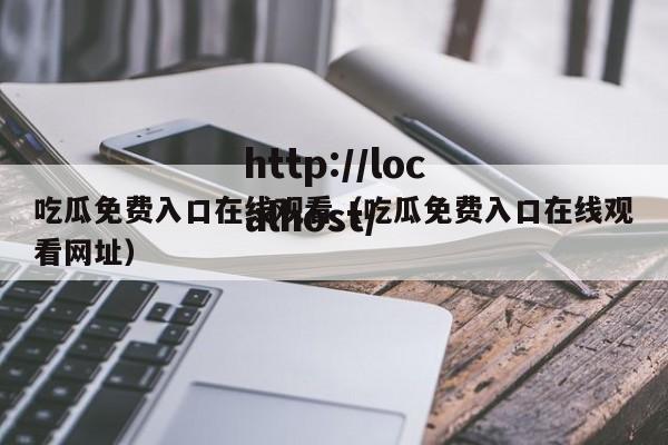 吃瓜免费入口在线观看（吃瓜免费入口在线观看网址）