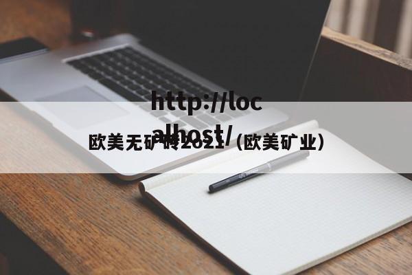欧美无矿砖2o21（欧美矿业）