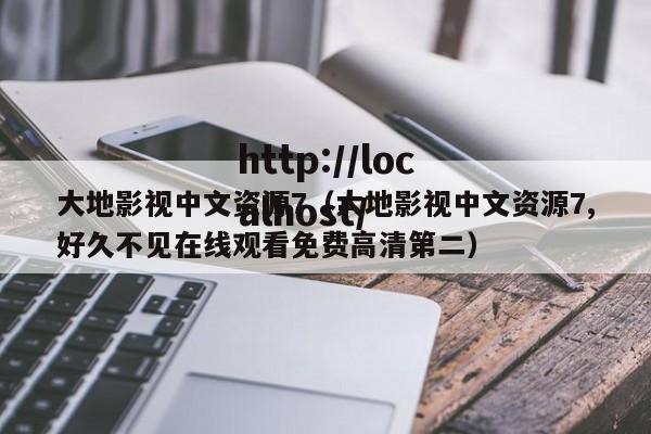 大地影视中文资源7（大地影视中文资源7,好久不见在线观看免费高清第二）