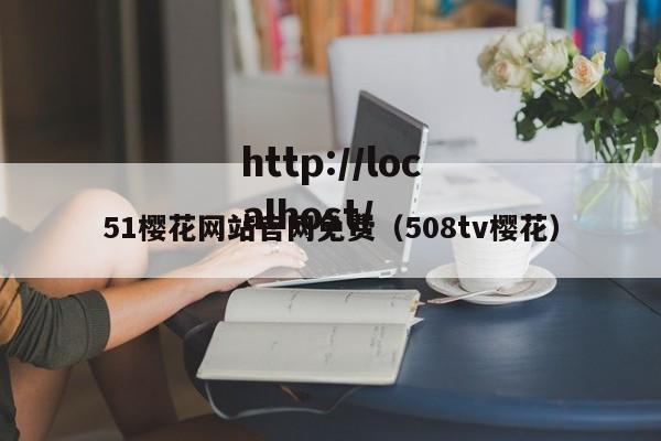 51樱花网站官网免费(508tv樱花)